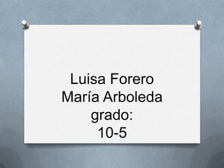 Luisa Forero
María Arboleda
grado:
10-5
 