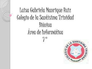 Luisa Gabriela Manrique Ruiz
Colegio de la Santísima Trinidad
Biónica
Área de Informática
7°
 