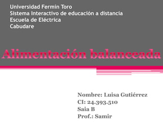 Nombre: Luisa Gutiérrez
CI: 24.393.510
Saia B
Prof.: Samir
Universidad Fermín Toro
Sistema Interactivo de educación a distancia
Escuela de Eléctrica
Cabudare
 