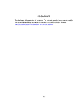 13
CONCLUSIONES
Conclusiones del desarrollo de proyecto. Por ejemplo, puede haber una conclusión
por cada objetivo inicial propuesto. Para más información puedes consulta:
http://normasicontec.org/conclusiones-con-normas-icontec/
 