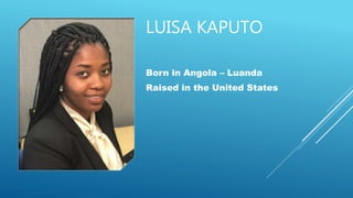 LUISA KAPUTO
Born in Angola – Luanda
Raised in the United States
 