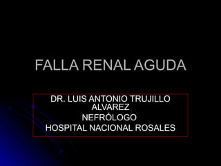 FALLA RENAL AGUDA

  DR. LUIS ANTONIO TRUJILLO
            ALVAREZ
         NEFRÓLOGO
 HOSPITAL NACIONAL ROSALES
 