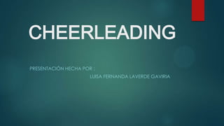 CHEERLEADING
PRESENTACIÓN HECHA POR :
LUISA FERNANDA LAVERDE GAVIRIA
 