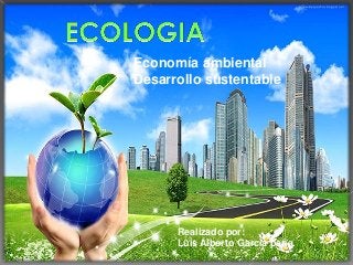 Economía ambiental
Desarrollo sustentable
Realizado por:
Luis Alberto García peña.
 