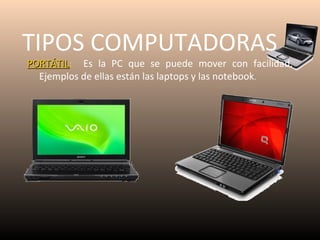 TIPOS COMPUTADORAS

PORTÁTIL: Es la PC que se puede mover con facilidad.
PORTÁTIL
Ejemplos de ellas están las laptops y las notebook.

 