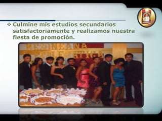  Culmine mis estudios secundarios
  satisfactoriamente y realizamos nuestra
  fiesta de promoción.
 