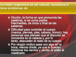 La mejor sugerencia es ser natural, reconozca si
tiene problemas de:
 