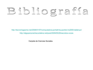 Bibliografía http://tecnomagazine.net/2008/01/07/computadora-portatil-hp-pavilion-tx2000-tablet-pc/ http://algopersonal.lacoctelera.net/post/2009/05/29/secretos-voces Carpeta de Ciencias Sociales.  