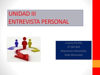 UNIDAD III
ENTREVISTA PERSONAL
Luisana Portillo
27.367.842
Relaciones Industriales
Sede Maracaibo
 