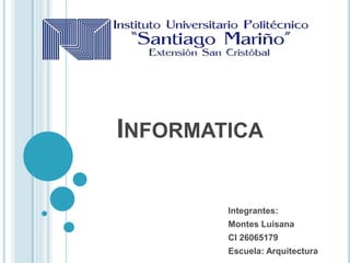 INFORMATICA
Integrantes:
Montes Luisana
CI 26065179
Escuela: Arquitectura
 