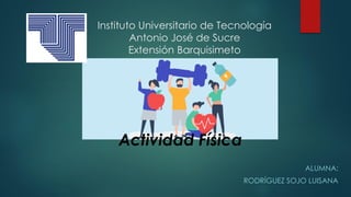 Instituto Universitario de Tecnología
Antonio José de Sucre
Extensión Barquisimeto
ALUMNA:
RODRÍGUEZ SOJO LUISANA
Actividad Física
 