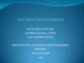 JUAN DIEGO ROCHA
ANDRES RAFAEL LOPEZ
LUIS ANDRES DITTA

INSTITUCION: ALFONSO LOPEZ PUMAREJO
SEPTIMO
VALLEDUPAR
2013

 