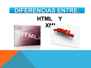 DIFERENCIAS ENTRE:
      HTML Y
        XML
 