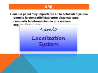 XML
Tiene un papel muy importante en la actualidad ya que
   permite la compatibilidad entre sistemas para
   compartir la información de una manera
   segura, fiable y fácil.
 