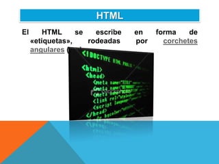 HTML
El       HTML     se    escribe   en    forma    de
     «etiquetas»,     rodeadas    por     corchetes
     angulares (<,>).
 