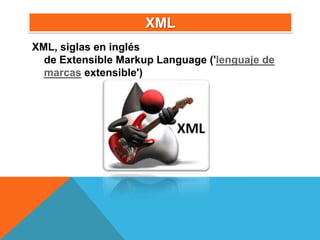 XML
XML, siglas en inglés
  de Extensible Markup Language ('lenguaje de
  marcas extensible')
 