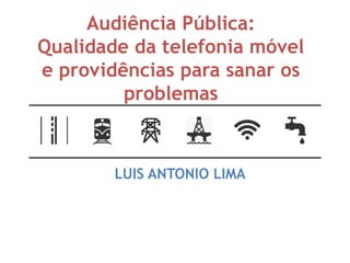Audiência Pública:
Qualidade da telefonia móvel
e providências para sanar os
problemas
LUIS ANTONIO LIMA
 