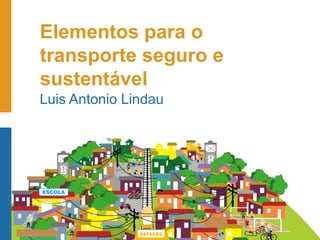 Elementos para o
transporte seguro e
sustentável
Luis Antonio Lindau
 