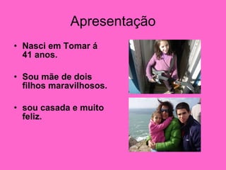 Apresentação Nasci em Tomar á 41 anos. Sou mãe de dois filhos maravilhosos. sou casada e muito feliz. 