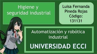 Higiene y
seguridad industrial
Luisa Fernanda
Pineda Rojas
Código:
131131
Automatización y robótica
industrial
 