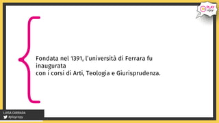 #playcopy
LUISA CARRADA
Fondata nel 1391, l’università di Ferrara fu
inaugurata
con i corsi di Arti, Teologia e Giurisprud...