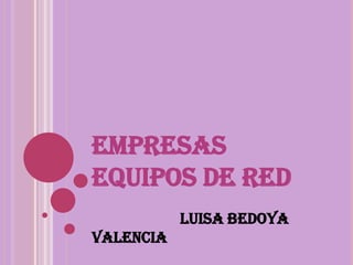 EMPRESAS
EQUIPOS DE RED !!
            Luisa Bedoya
Valencia.
 
