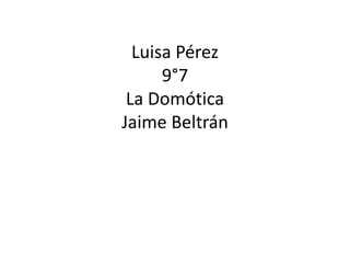 Luisa Pérez
9°7
La Domótica
Jaime Beltrán
 