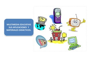 MULTIMEDIA EDUCATIVO
SUS APLICACIONES Y
MATERIALES DIDÁCTICOS.
 
