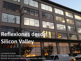 Reflexiones desde
Silicon Valley
Luis Daniel Arbulú
Director General, Hattery VC
Director de Innovación Abierta e Inversiones, Samsung
 