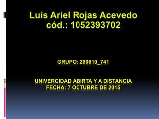 GRUPO: 200610_741
UNIVERCIDAD ABIRTA Y A DISTANCIA
FECHA: 7 OCTUBRE DE 2015
 