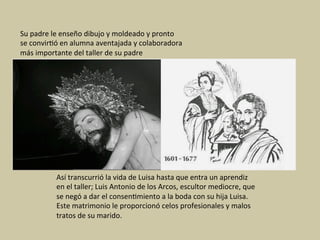 Su	padre	le	enseño	dibujo	y	moldeado	y	pronto		
se	convir1ó	en	alumna	aventajada	y	colaboradora	
más	importante	del	taller...