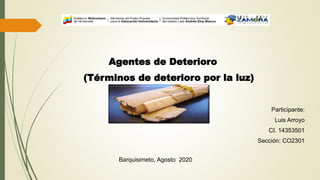 (Términos de deterioro por la luz)
Participante:
Luis Arroyo
CI. 14353501
Sección: CO2301
Barquisimeto, Agosto 2020
Agentes de Deterioro
 