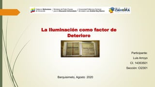 Participante:
Luis Arroyo
CI. 14353501
Sección: CI2301
Barquisimeto, Agosto 2020
La Iluminación como factor de
Deterioro
 