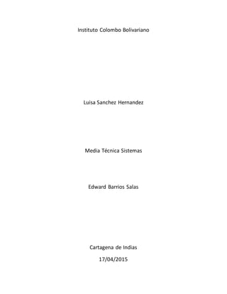 Instituto Colombo Bolivariano
Luisa Sanchez Hernandez
Media Técnica Sistemas
Edward Barrios Salas
Cartagena de Indias
17/04/2015
 