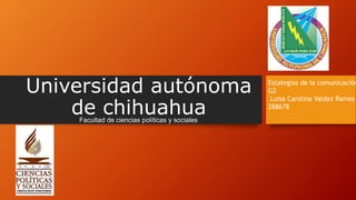 Universidad autónoma
de chihuahuaFacultad de ciencias políticas y sociales
Estategias de la comunicación
G2
Luisa Carolina Valdez Ramos
288678
 