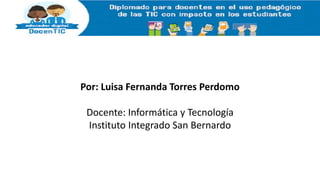 Por: Luisa Fernanda Torres Perdomo
Docente: Informática y Tecnología
Instituto Integrado San Bernardo
 