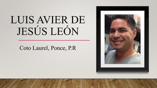 LUIS AVIER DE
JESÚS LEÓN
Coto Laurel, Ponce, P.R
 