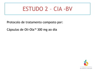 ESTUDO 2 – CIA -BV
Protocolo de tratamento composto por:
Cápsulas de Oli-Ola™ 300 mg ao dia 
 