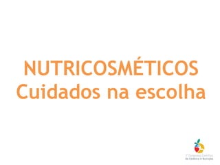 NUTRICOSMÉTICOS
Cuidados na escolha
 