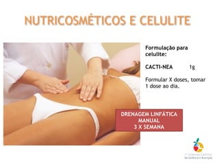 DRENAGEM LINFÁTICA
MANUAL
3 X SEMANA
Formulação para
celulite:
CACTI-NEA 1g
Formular X doses, tomar
1 dose ao dia.
NUTRICOSMÉTICOS E CELULITE
 