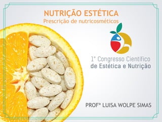 1
NUTRIÇÃO ESTÉTICA
Prescrição de nutricosméticos
PROFª LUISA WOLPE SIMAS
 