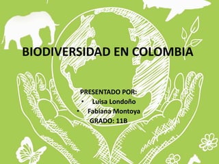 BIODIVERSIDAD EN COLOMBIA
PRESENTADO POR:
• Luisa Londoño
• Fabiana Montoya
GRADO: 11B
 