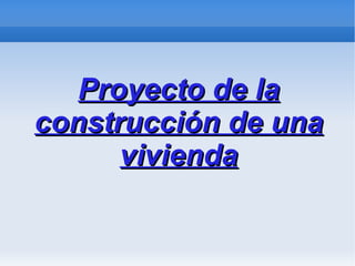 Proyecto de la construcción de una vivienda 