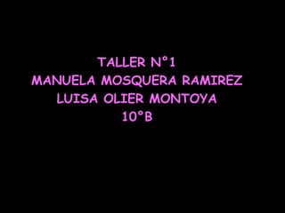 TALLER N°1
MANUELA MOSQUERA RAMIREZ
  LUISA OLIER MONTOYA
          10°B
 