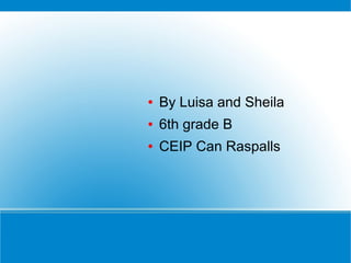 ● By Luisa and Sheila
● 6th grade B
● CEIP Can Raspalls