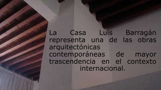 La Casa Luis Barragán
representa una de las obras
arquitectónicas
contemporáneas de mayor
trascendencia en el contexto
internacional.