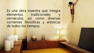 Es una obra maestra que integra
elementos tradicionales y
vernáculos, así como diversas
corrientes filosóficas y artísticas
de todos los tiempos.