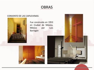 OBRAS
CONVENTO DE LAS CAPUCHINAS:
Fue construida en 1953
en Ciudad de México,
México por Luis
Barragán
 