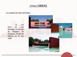 OTRAS OBRAS
LA CUADRA DE SAN CRISTOBAL:
Es una
obra de Luis
Barragán construida
en Atizapán de
Zaragoza, Ciudad de
México en el año
1968
 