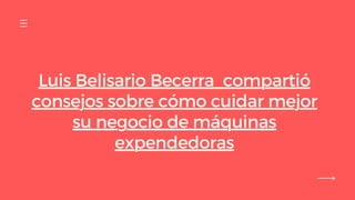 Luis Belisario Becerra compartió
consejos sobre cómo cuidar mejor
su negocio de máquinas
expendedoras
 